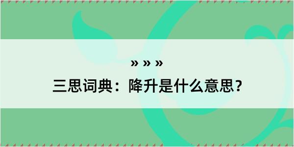 三思词典：降升是什么意思？