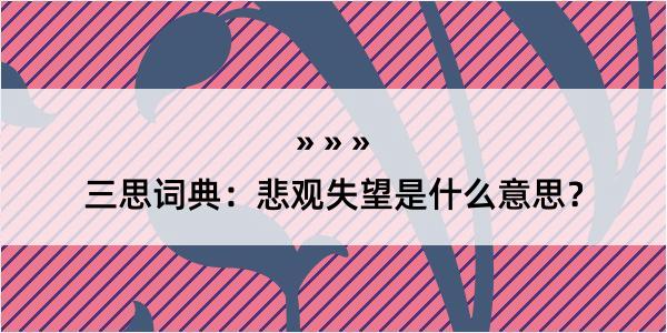 三思词典：悲观失望是什么意思？