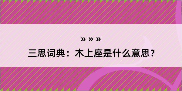 三思词典：木上座是什么意思？