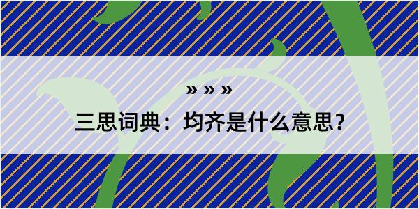 三思词典：均齐是什么意思？