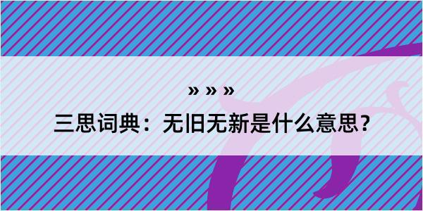 三思词典：无旧无新是什么意思？