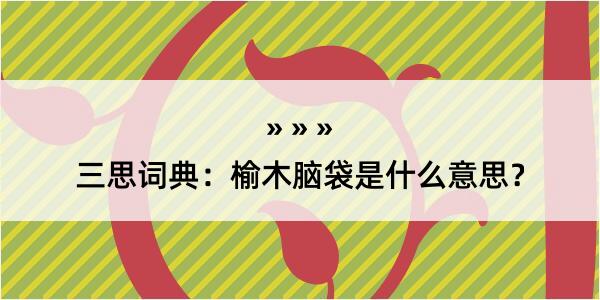 三思词典：榆木脑袋是什么意思？