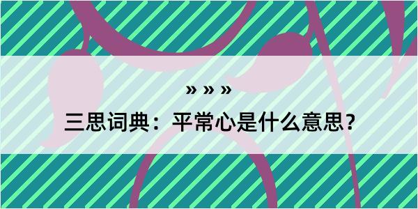 三思词典：平常心是什么意思？