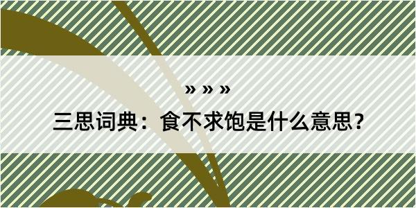 三思词典：食不求饱是什么意思？