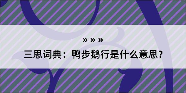 三思词典：鸭步鹅行是什么意思？