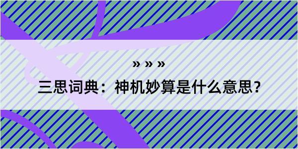 三思词典：神机妙算是什么意思？