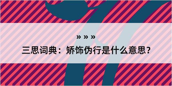 三思词典：矫饰伪行是什么意思？