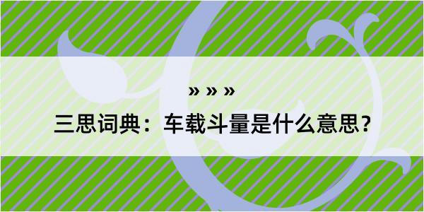 三思词典：车载斗量是什么意思？