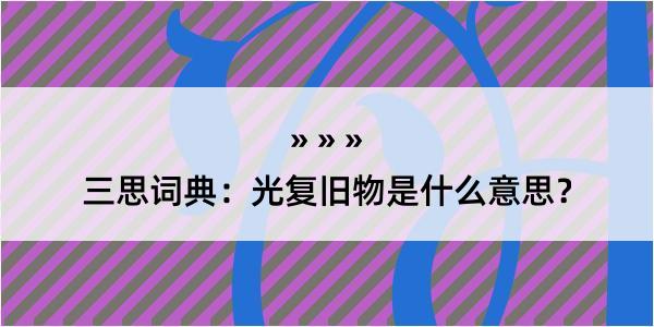 三思词典：光复旧物是什么意思？