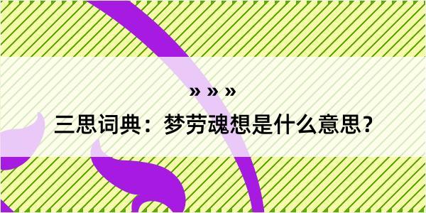 三思词典：梦劳魂想是什么意思？