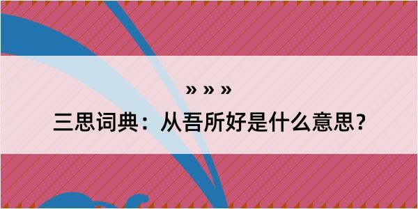 三思词典：从吾所好是什么意思？