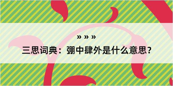 三思词典：弸中肆外是什么意思？