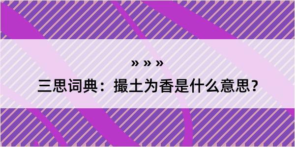 三思词典：撮土为香是什么意思？