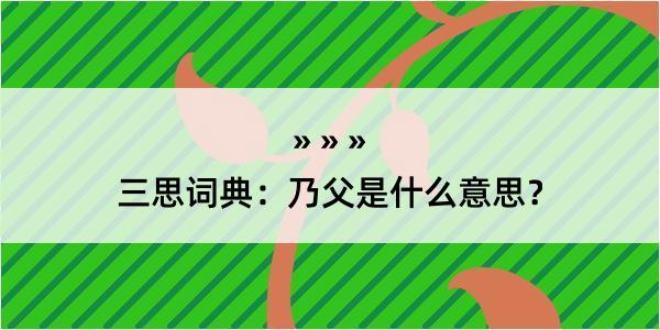 三思词典：乃父是什么意思？