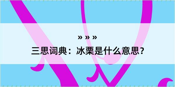 三思词典：冰栗是什么意思？