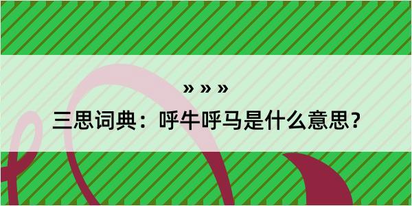 三思词典：呼牛呼马是什么意思？