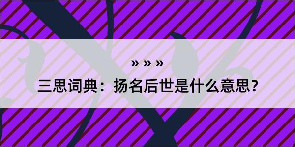 三思词典：扬名后世是什么意思？