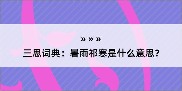 三思词典：暑雨祁寒是什么意思？