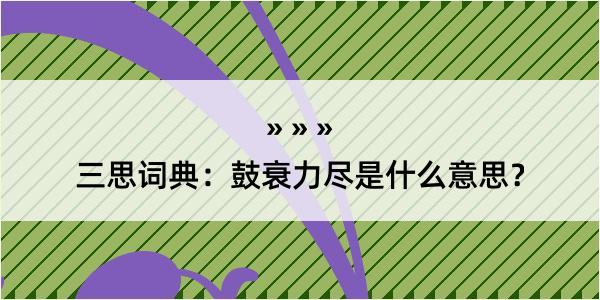 三思词典：鼓衰力尽是什么意思？