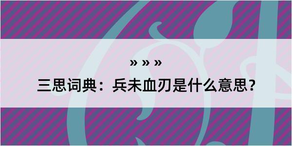 三思词典：兵未血刃是什么意思？