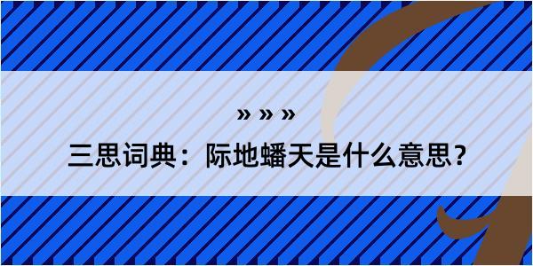 三思词典：际地蟠天是什么意思？