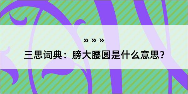 三思词典：膀大腰圆是什么意思？