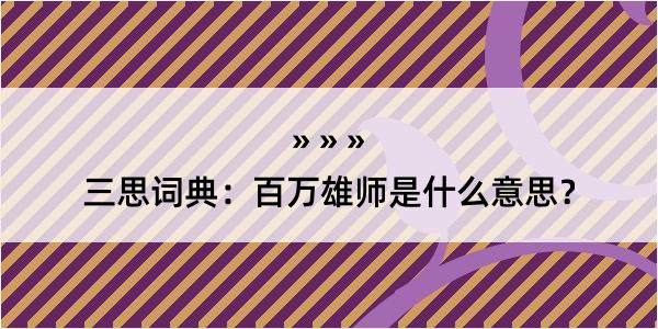 三思词典：百万雄师是什么意思？