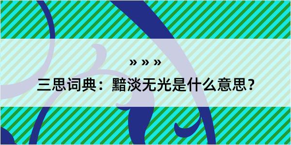 三思词典：黯淡无光是什么意思？