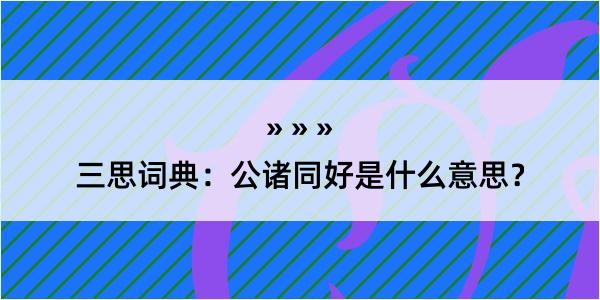 三思词典：公诸同好是什么意思？