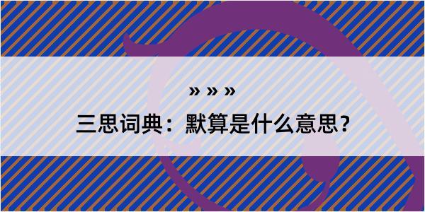 三思词典：默算是什么意思？