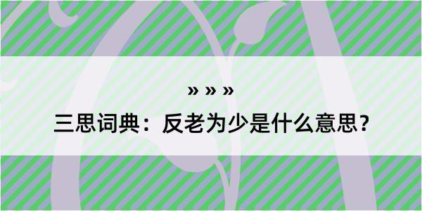 三思词典：反老为少是什么意思？