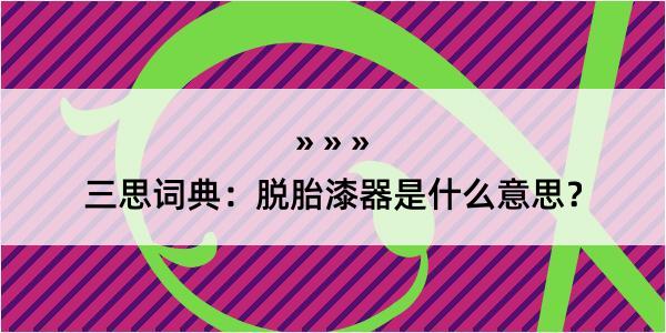 三思词典：脱胎漆器是什么意思？