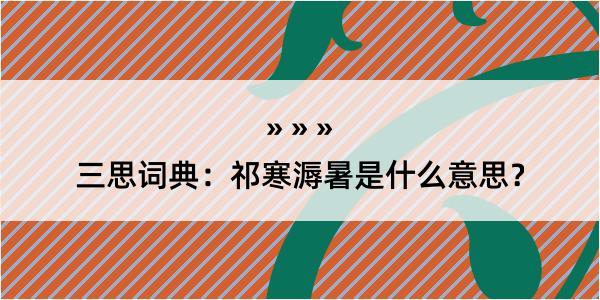 三思词典：祁寒溽暑是什么意思？