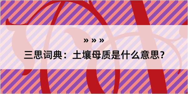 三思词典：土壤母质是什么意思？