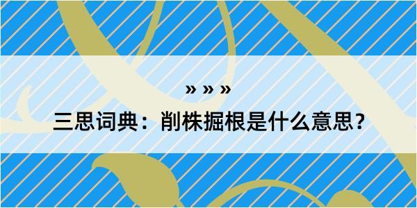 三思词典：削株掘根是什么意思？