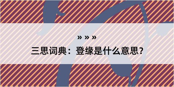 三思词典：登缘是什么意思？