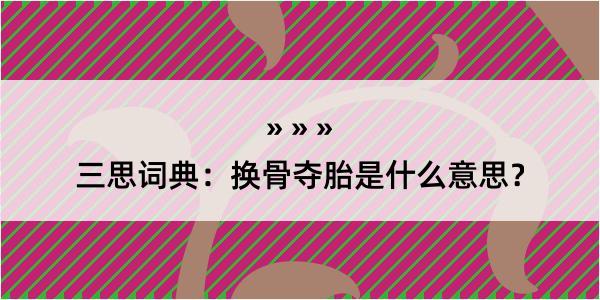 三思词典：换骨夺胎是什么意思？