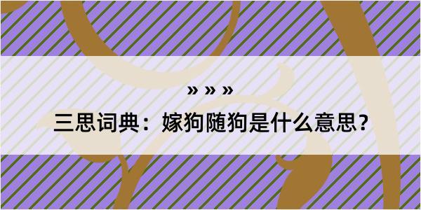 三思词典：嫁狗随狗是什么意思？