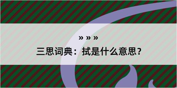 三思词典：拭是什么意思？