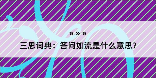 三思词典：答问如流是什么意思？