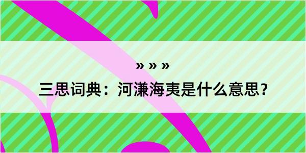 三思词典：河溓海夷是什么意思？