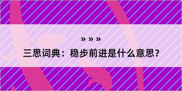 三思词典：稳步前进是什么意思？