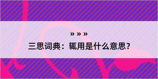 三思词典：辄用是什么意思？