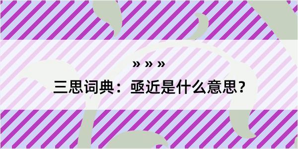 三思词典：亟近是什么意思？