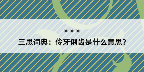 三思词典：伶牙俐齿是什么意思？