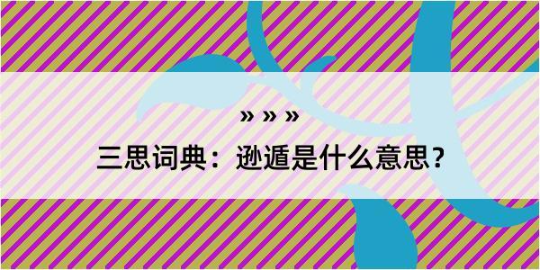 三思词典：逊遁是什么意思？