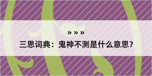 三思词典：鬼神不测是什么意思？