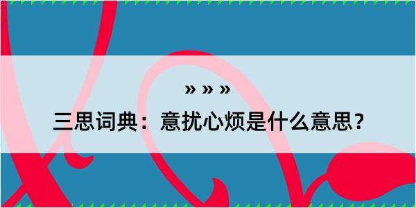 三思词典：意扰心烦是什么意思？