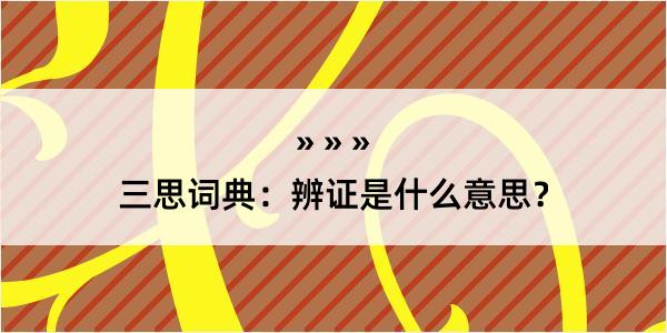 三思词典：辨证是什么意思？