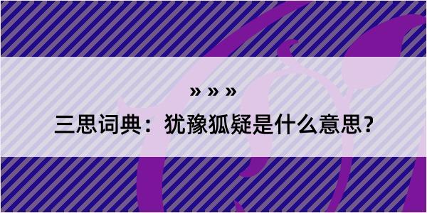 三思词典：犹豫狐疑是什么意思？